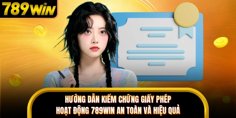 Hướng dẫn kiểm chứng giấy phép hoạt động 789WIN an toàn và hiệu quả 