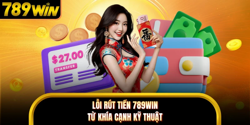 Lỗi rút tiền 789WIN từ khía cạnh kỹ thuật 
