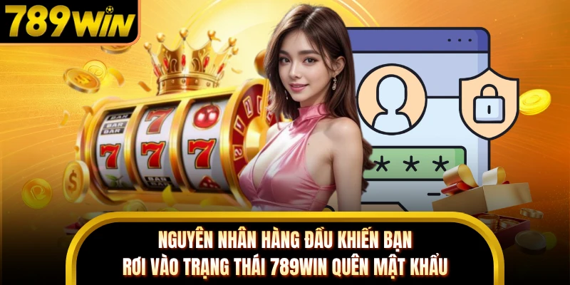 Nguyên nhân hàng đầu khiến bạn rơi vào trạng thái 789WIN quên mật khẩu