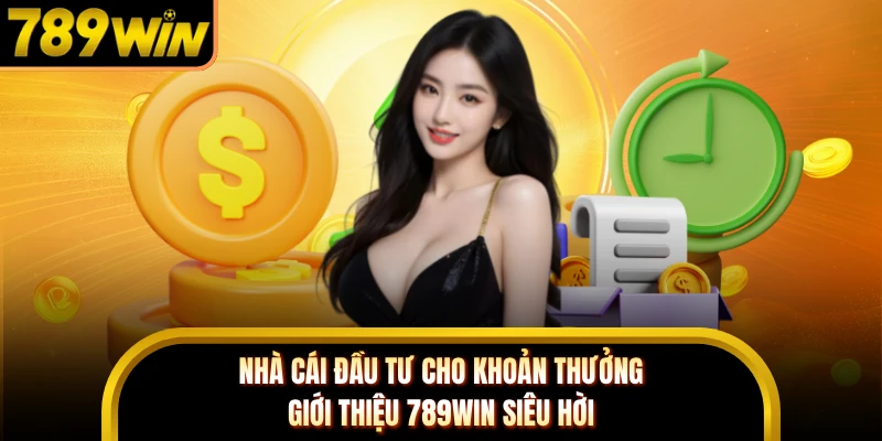 Nhà cái đầu tư cho khoản thưởng giới thiệu 789WIN siêu hời