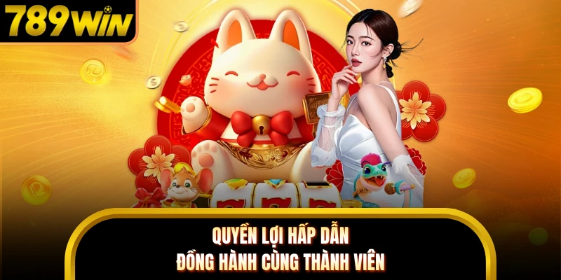 Quyền lợi hấp dẫn đồng hành cùng thành viên 