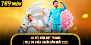 Soi Kèo Hôm Nay 789WIN - 3 Mẹo Dự Đoán Chuẩn Xác Nhất 2026