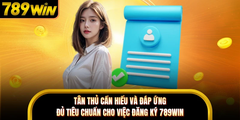 Tân thủ cần hiểu và đáp ứng đủ tiêu chuẩn cho việc đăng ký 789WIN
