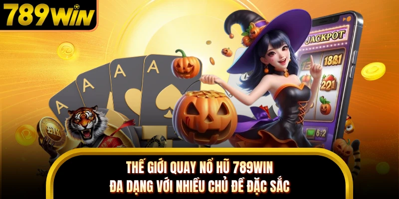 Thế giới quay nổ hũ 789WIN đa dạng với nhiều chủ đề đặc sắc